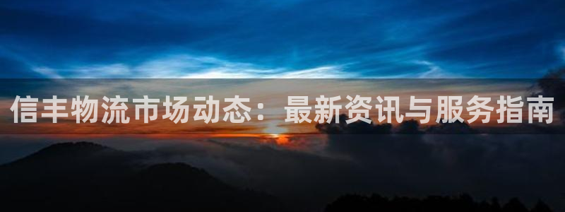 旺财28玩法:信丰物流市场动态:最新