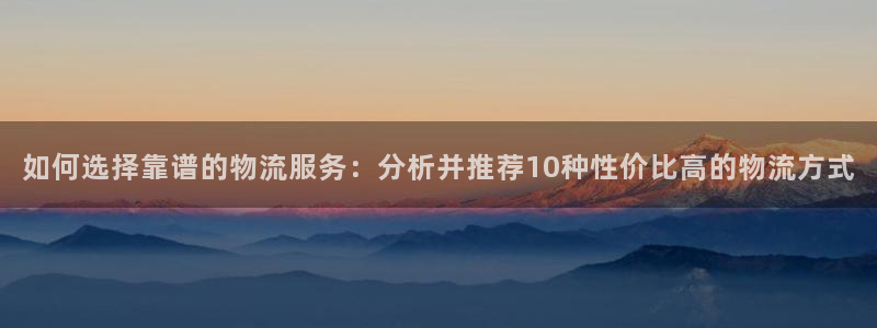 旺财28提现不到账：如何选择靠谱的物流服务：分析并推荐10种